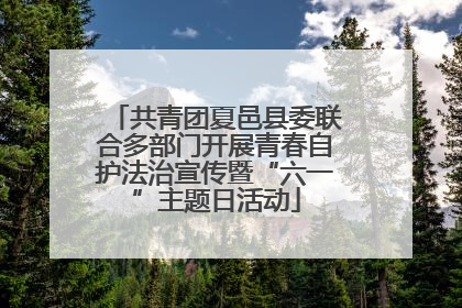 共青团夏邑县委联合多部门开展青春自护法治宣传暨“六一”主题日活动