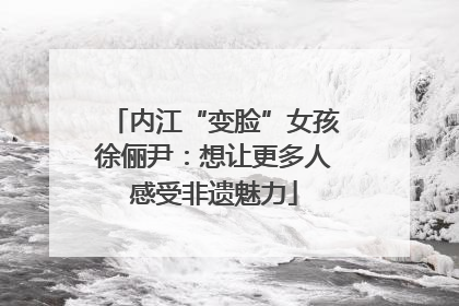 内江“变脸”女孩徐俪尹：想让更多人感受非遗魅力
