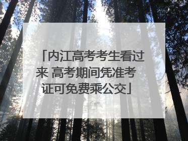 内江高考考生看过来 高考期间凭准考证可免费乘公交