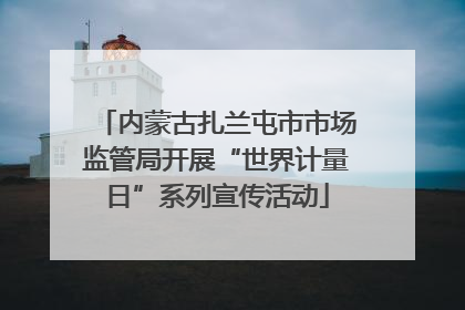内蒙古扎兰屯市市场监管局开展“世界计量日”系列宣传活动