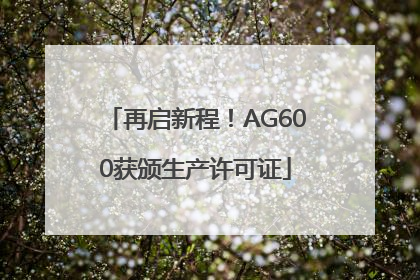 再启新程！AG600获颁生产许可证