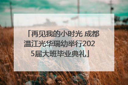 再见我的小时光 成都温江光华瑞幼举行2025届大班毕业典礼
