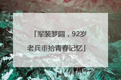 军装梦圆，92岁老兵重拾青春记忆