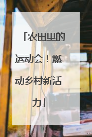 农田里的运动会！燃动乡村新活力