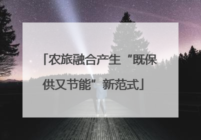 农旅融合产生“既保供又节能”新范式