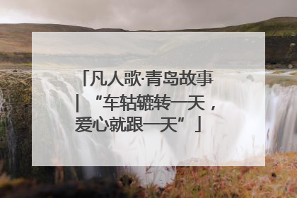 凡人歌·青岛故事｜“车轱辘转一天，爱心就跟一天”