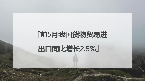前5月我国货物贸易进出口同比增长2.5%