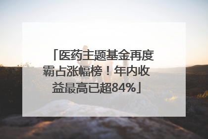 医药主题基金再度霸占涨幅榜！年内收益最高已超84%