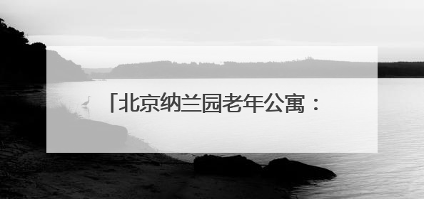 北京纳兰园老年公寓：让养老享受不再单调