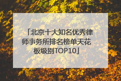 北京十大知名优秀律师事务所排名榜单天花板级别TOP10