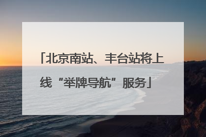 北京南站、丰台站将上线“举牌导航”服务