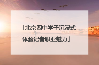 北京四中学子沉浸式体验记者职业魅力