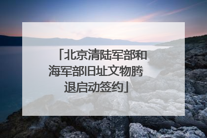 北京清陆军部和海军部旧址文物腾退启动签约