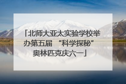 北师大亚太实验学校举办第五届 “科学探秘” 奥林匹克庆六一