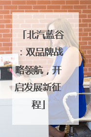 北汽蓝谷：双品牌战略领航，开启发展新征程