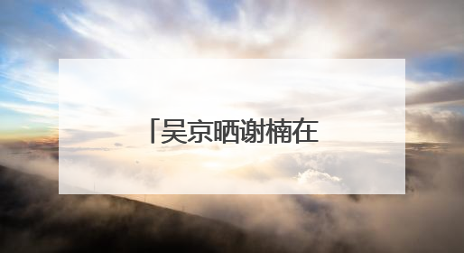 吴京晒谢楠在珠峰照片，隔空向其求婚