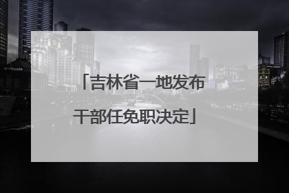 吉林省一地发布干部任免职决定