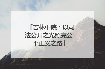 吉林中院：以司法公开之光照亮公平正义之路