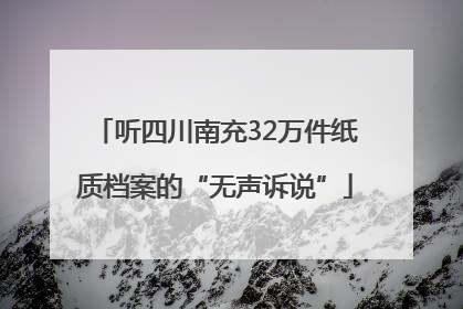 听四川南充32万件纸质档案的“无声诉说”