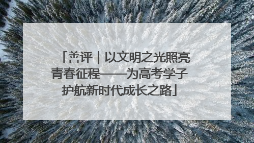 善评｜以文明之光照亮青春征程——为高考学子护航新时代成长之路