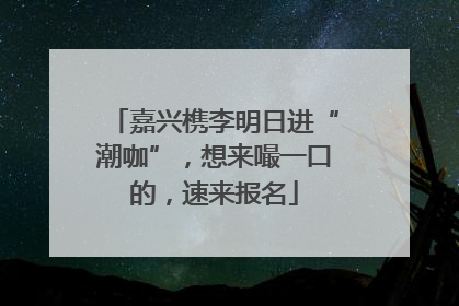 嘉兴槜李明日进“潮咖”，想来嘬一口的，速来报名