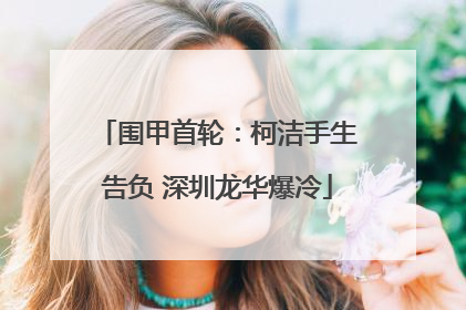 围甲首轮：柯洁手生告负 深圳龙华爆冷