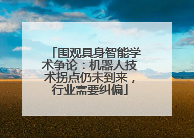 围观具身智能学术争论：机器人技术拐点仍未到来，行业需要纠偏