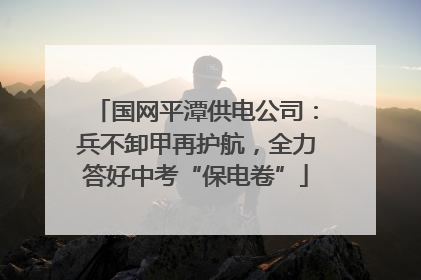 国网平潭供电公司：兵不卸甲再护航，全力答好中考“保电卷”