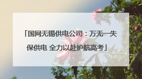国网无锡供电公司：万无一失保供电 全力以赴护航高考