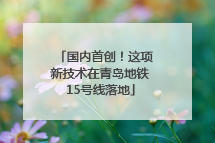 国内首创！这项新技术在青岛地铁15号线落地
