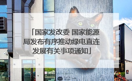 国家发改委 国家能源局发布有序推动绿电直连发展有关事项通知