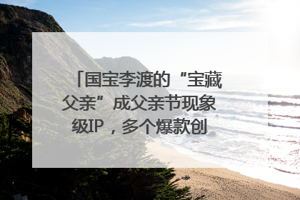 国宝李渡的“宝藏父亲”成父亲节现象级IP，多个爆款创造数千万流量