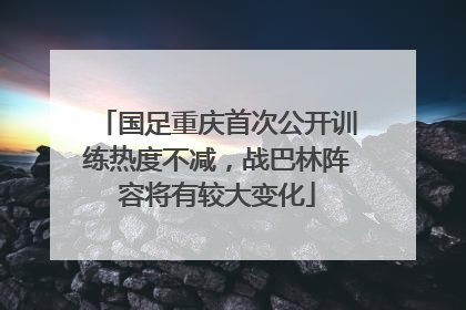 国足重庆首次公开训练热度不减，战巴林阵容将有较大变化
