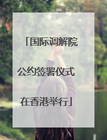 国际调解院公约签署仪式在香港举行