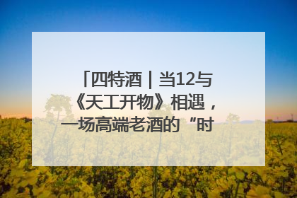 四特酒｜当12与《天工开物》相遇，一场高端老酒的“时间对话”即将启幕
