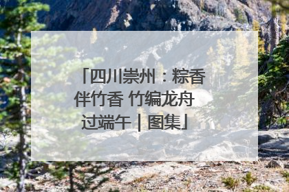 四川崇州：粽香伴竹香 竹编龙舟过端午｜图集