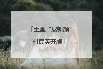 土堂“展新颜” 村民笑开颜