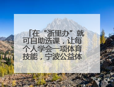 在“浙里办”就可自助选课，让每个人学会一项体育技能，宁波公益体培落到实处