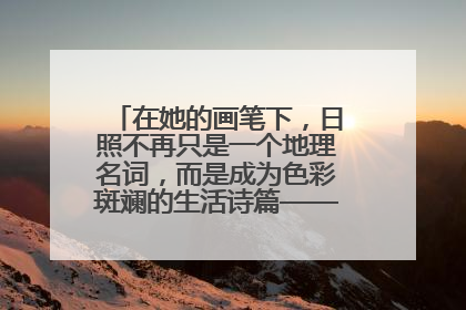 在她的画笔下，日照不再只是一个地理名词，而是成为色彩斑斓的生活诗篇——一位“90后”女孩对日照的深情告白