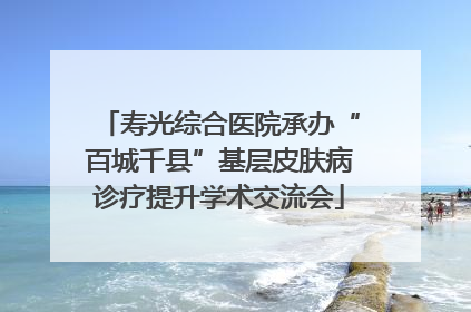 寿光综合医院承办“百城千县”基层皮肤病诊疗提升学术交流会