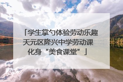 学生掌勺体验劳动乐趣 天元区隆兴中学劳动课化身“美食课堂”