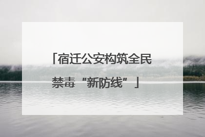 宿迁公安构筑全民禁毒“新防线”