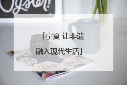 宁夏 让非遗融入现代生活