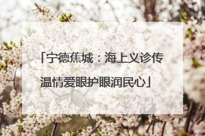 宁德蕉城：海上义诊传温情爱眼护眼润民心