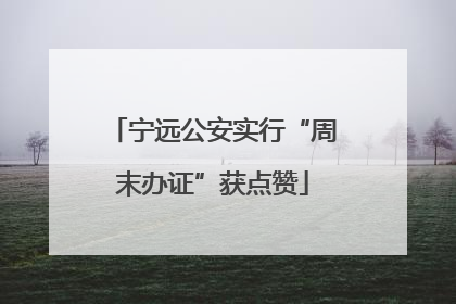 宁远公安实行“周末办证”获点赞