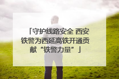守护线路安全 西安铁警为西延高铁开通贡献“铁警力量”