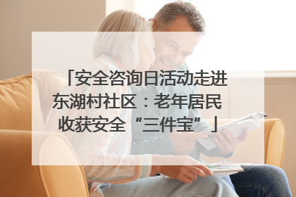 安全咨询日活动走进东湖村社区：老年居民收获安全“三件宝”