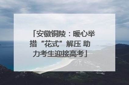安徽铜陵：暖心举措“花式”解压 助力考生迎接高考