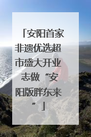 安阳首家非遗优选超市盛大开业 志做“安阳版胖东来”