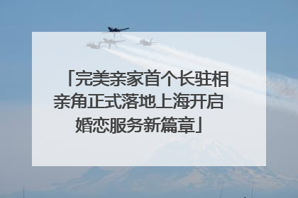 完美亲家首个长驻相亲角正式落地上海开启婚恋服务新篇章